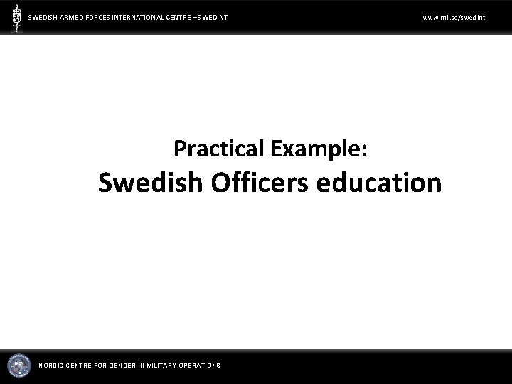 SWEDISH ARMED FORCES INTERNATIONAL CENTRE – SWEDINT Practical Example: www. mil. se/swedint Swedish Officers