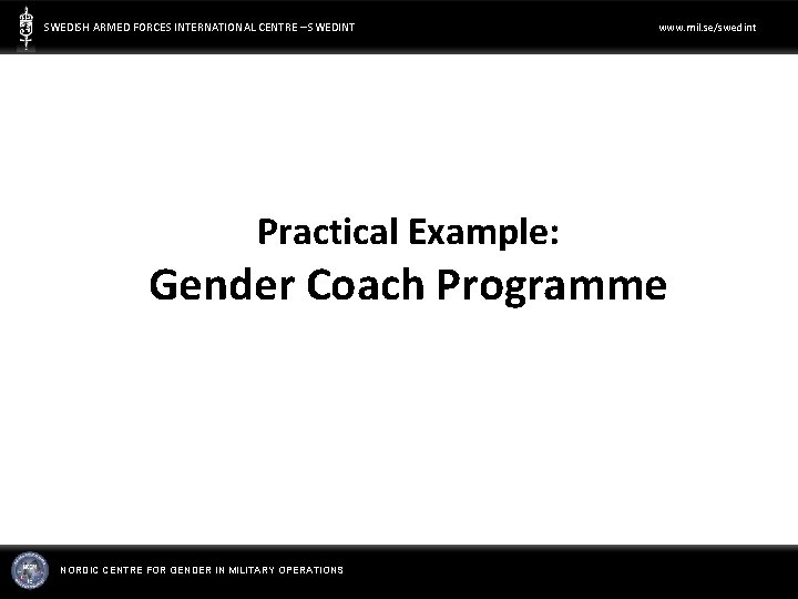 SWEDISH ARMED FORCES INTERNATIONAL CENTRE – SWEDINT Practical Example: www. mil. se/swedint Gender Coach