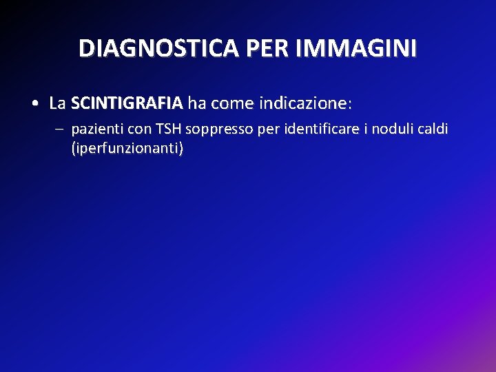 DIAGNOSTICA PER IMMAGINI • La SCINTIGRAFIA ha come indicazione: – pazienti con TSH soppresso