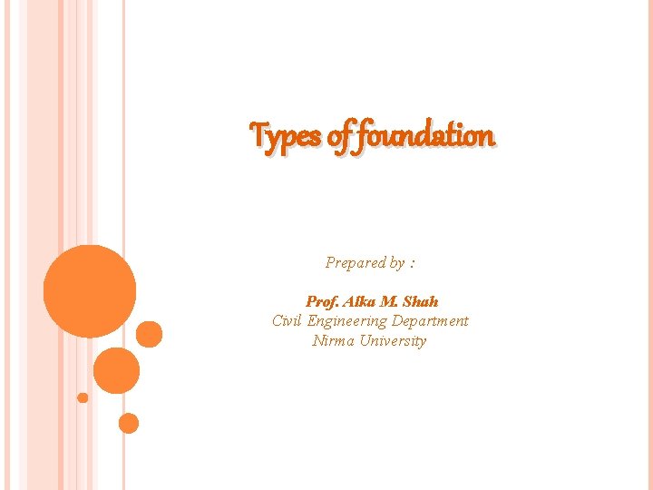 Types of foundation Prepared by : Prof. Alka M. Shah Civil Engineering Department Nirma