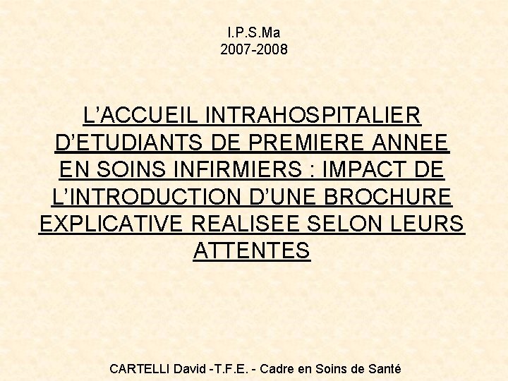 I. P. S. Ma 2007 -2008 L’ACCUEIL INTRAHOSPITALIER D’ETUDIANTS DE PREMIERE ANNEE EN SOINS I. P. S. Ma 2007 -2008 L’ACCUEIL INTRAHOSPITALIER D’ETUDIANTS DE PREMIERE ANNEE EN SOINS
