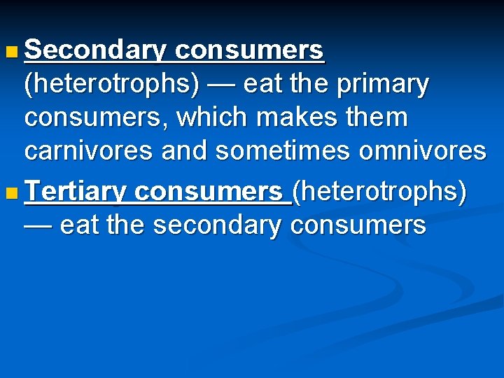 n Secondary consumers (heterotrophs) — eat the primary consumers, which makes them carnivores and