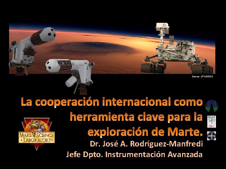 Source: JPL/NASA Dr. José A. Rodríguez-Manfredi Jefe Dpto. Instrumentación Avanzada Source: JPL/NASA Dr. José A. Rodríguez-Manfredi Jefe Dpto. Instrumentación Avanzada