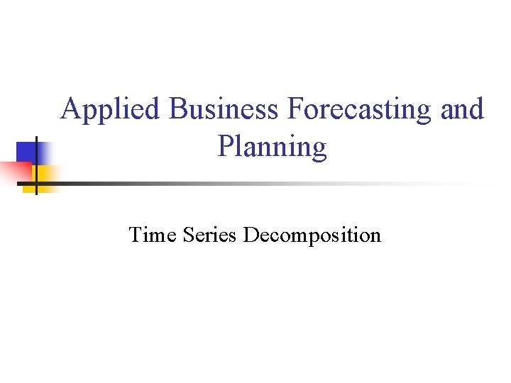 Applied Business Forecasting and Planning Time Series Decomposition 
