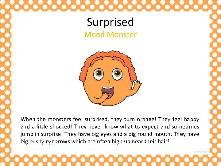 Surprised Mood Monster When the monsters feel surprised, they turn orange! They feel happy