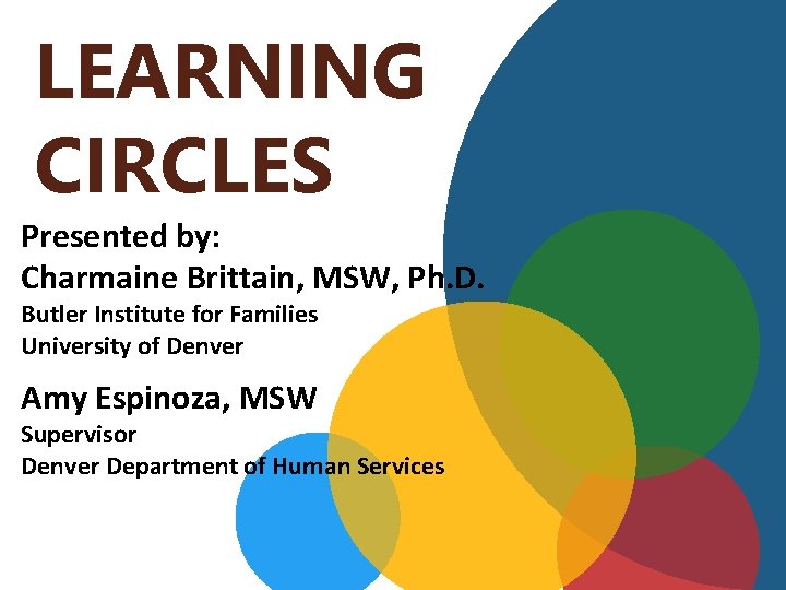 LEARNING CIRCLES Presented by: Charmaine Brittain, MSW, Ph. D. Butler Institute for Families University