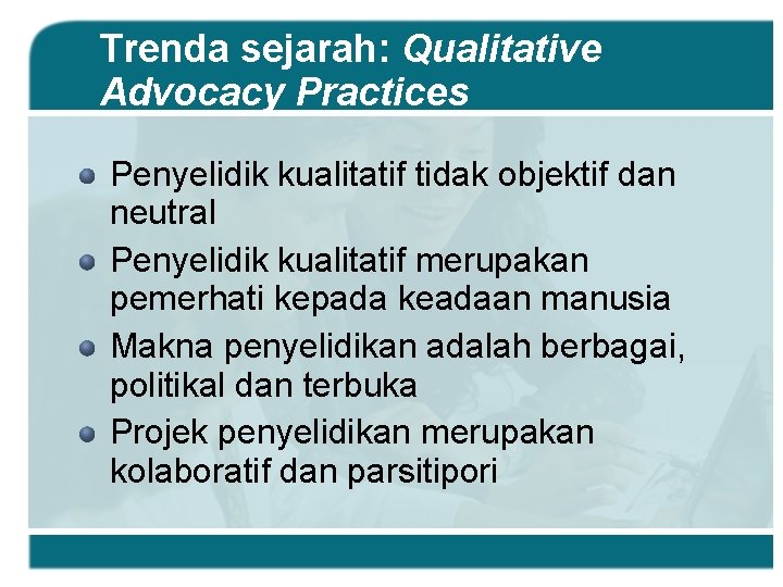 Trenda sejarah: Qualitative Advocacy Practices Penyelidik kualitatif tidak objektif dan neutral Penyelidik kualitatif merupakan