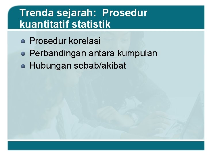 Trenda sejarah: Prosedur kuantitatif statistik Prosedur korelasi Perbandingan antara kumpulan Hubungan sebab/akibat 