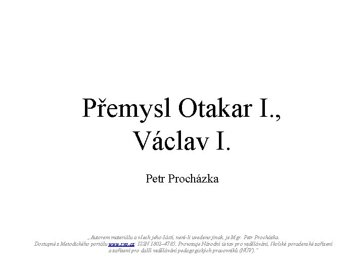Přemysl Otakar I. , Václav I. Petr Procházka „Autorem materiálu a všech jeho částí,