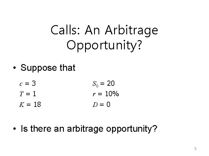 Calls: An Arbitrage Opportunity? • Suppose that c=3 S 0 = 20 T=1 r