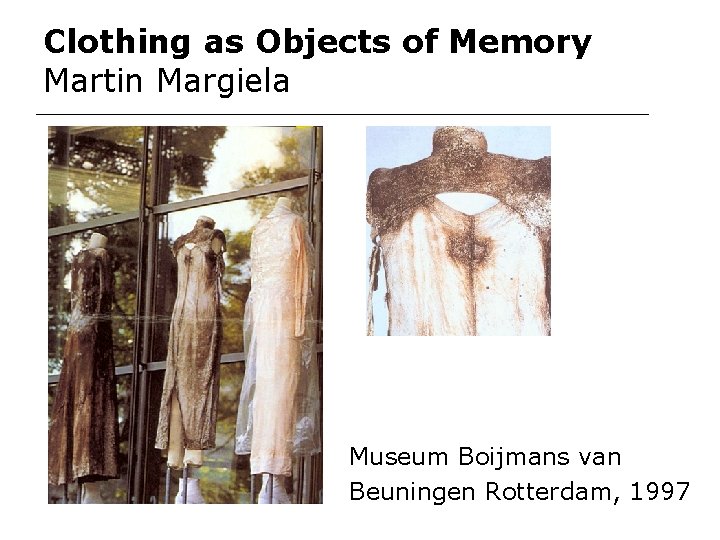 Clothing as Objects of Memory Martin Margiela Museum Boijmans van Beuningen Rotterdam, 1997 