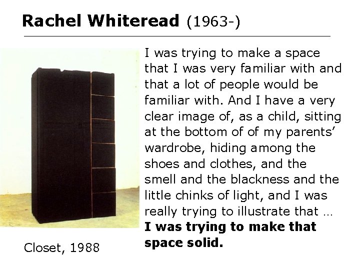 Rachel Whiteread (1963 -) Closet, 1988 I was trying to make a space that