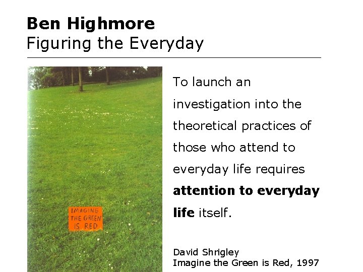 Ben Highmore Figuring the Everyday To launch an investigation into theoretical practices of those