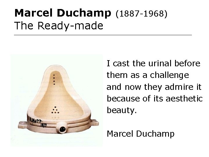 Marcel Duchamp The Ready-made (1887 -1968) I cast the urinal before them as a