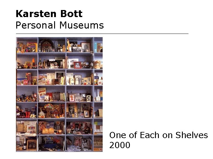 Karsten Bott Personal Museums One of Each on Shelves 2000 