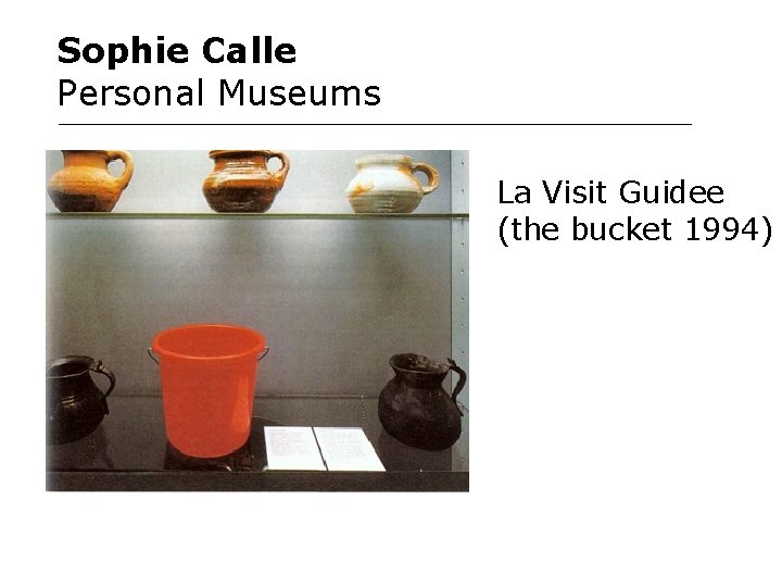 Sophie Calle Personal Museums La Visit Guidee (the bucket 1994) 