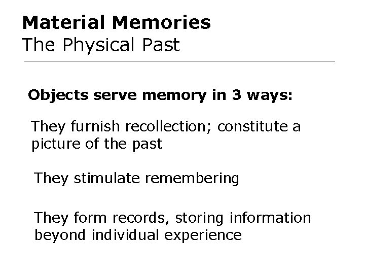 Material Memories The Physical Past Objects serve memory in 3 ways: They furnish recollection;