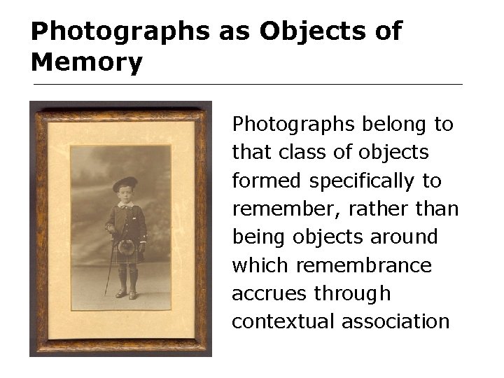 Photographs as Objects of Memory Photographs belong to that class of objects formed specifically