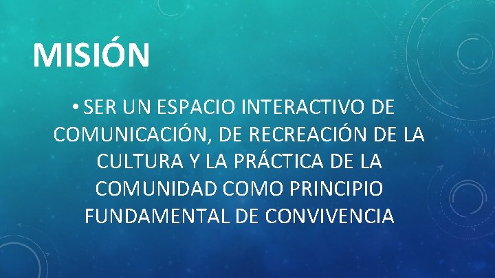 MISIÓN • SER UN ESPACIO INTERACTIVO DE COMUNICACIÓN, DE RECREACIÓN DE LA CULTURA Y