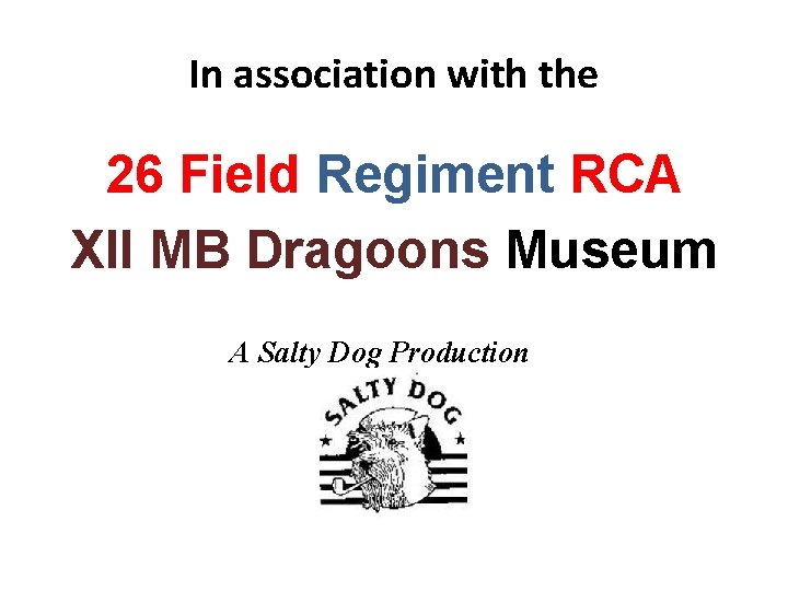 In association with the 26 Field Regiment RCA XII MB Dragoons Museum A Salty