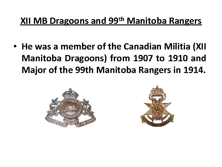 XII MB Dragoons and 99 th Manitoba Rangers • He was a member of