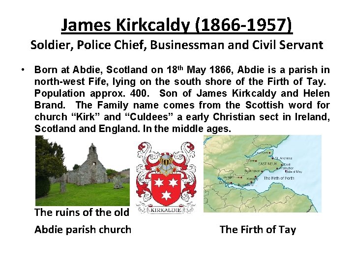 James Kirkcaldy (1866 -1957) Soldier, Police Chief, Businessman and Civil Servant • Born at