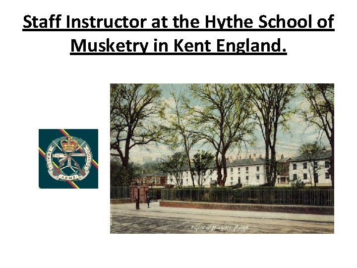 Staff Instructor at the Hythe School of Musketry in Kent England. 