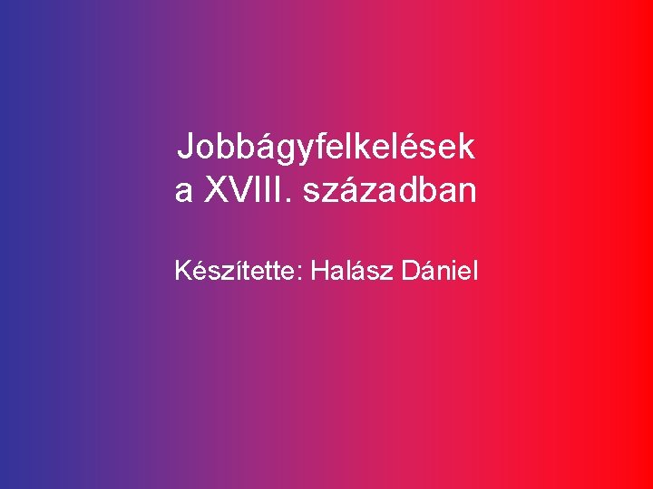 Jobbágyfelkelések a XVIII. században Készítette: Halász Dániel 