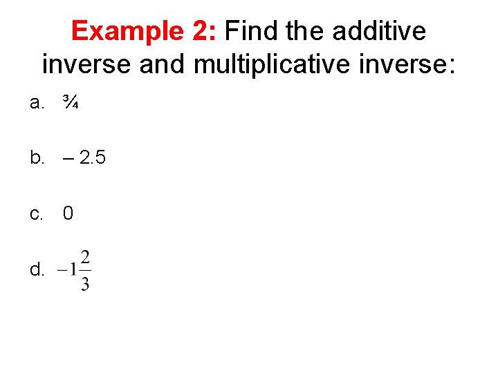 Example 2: Find the additive inverse and multiplicative inverse: a. ¾ b. – 2.