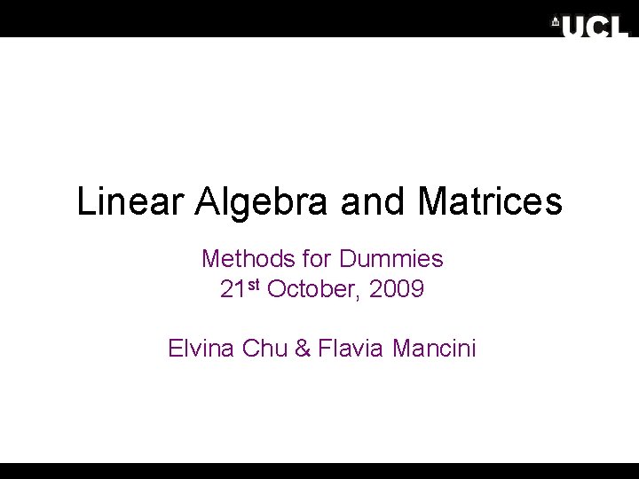 Linear Algebra and Matrices Methods for Dummies 21 st October, 2009 Elvina Chu &