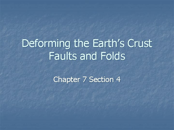 Deforming the Earth’s Crust Faults and Folds Chapter 7 Section 4 Deforming the Earth’s Crust Faults and Folds Chapter 7 Section 4