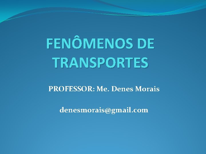 FENÔMENOS DE TRANSPORTES PROFESSOR: Me. Denes Morais denesmorais@gmail. com 