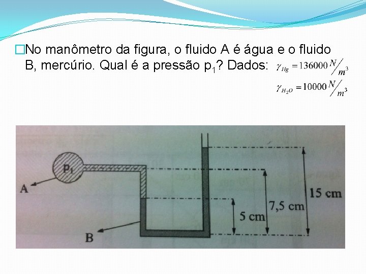 �No manômetro da figura, o fluido A é água e o fluido B, mercúrio.