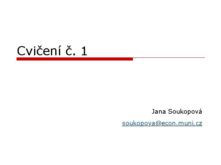Cvičení č. 1 Jana Soukopová soukopova@econ. muni. cz 