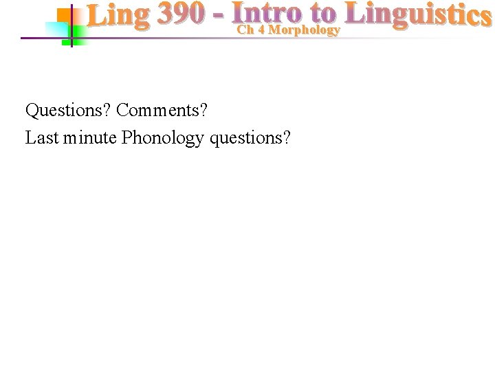 Ch 4 Morphology Questions? Comments? Last minute Phonology questions? 