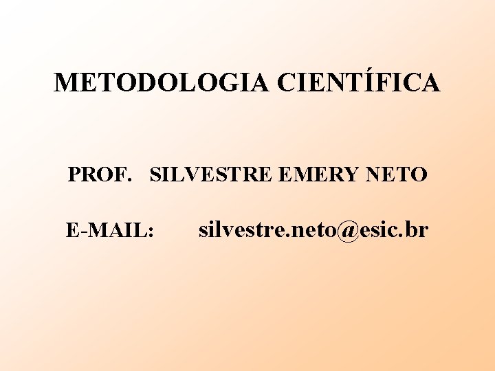 METODOLOGIA CIENTÍFICA PROF. SILVESTRE EMERY NETO E-MAIL: silvestre. neto@esic. br 