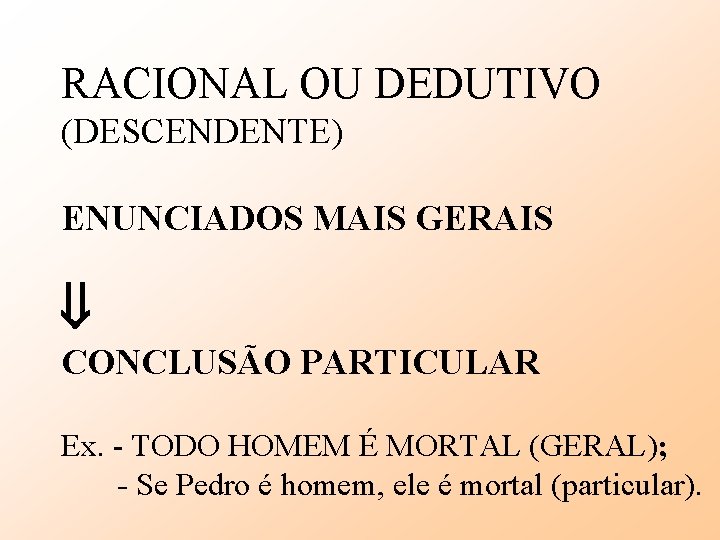 RACIONAL OU DEDUTIVO (DESCENDENTE) ENUNCIADOS MAIS GERAIS CONCLUSÃO PARTICULAR Ex. - TODO HOMEM É