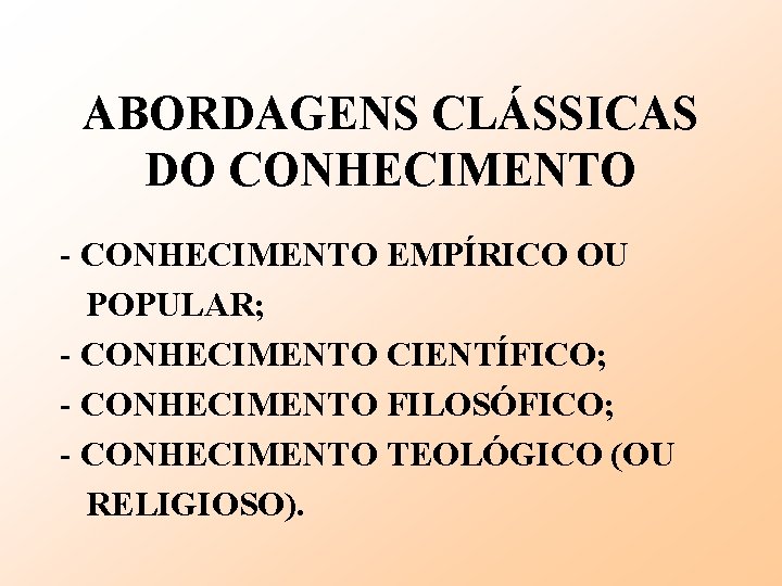 ABORDAGENS CLÁSSICAS DO CONHECIMENTO - CONHECIMENTO EMPÍRICO OU POPULAR; - CONHECIMENTO CIENTÍFICO; - CONHECIMENTO