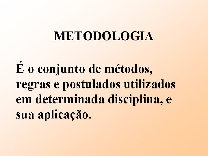 METODOLOGIA É o conjunto de métodos, regras e postulados utilizados em determinada disciplina, e