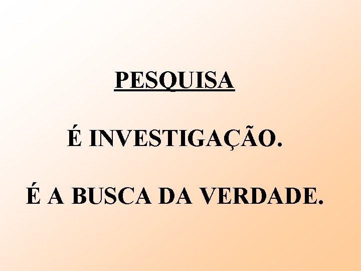 PESQUISA É INVESTIGAÇÃO. É A BUSCA DA VERDADE. 