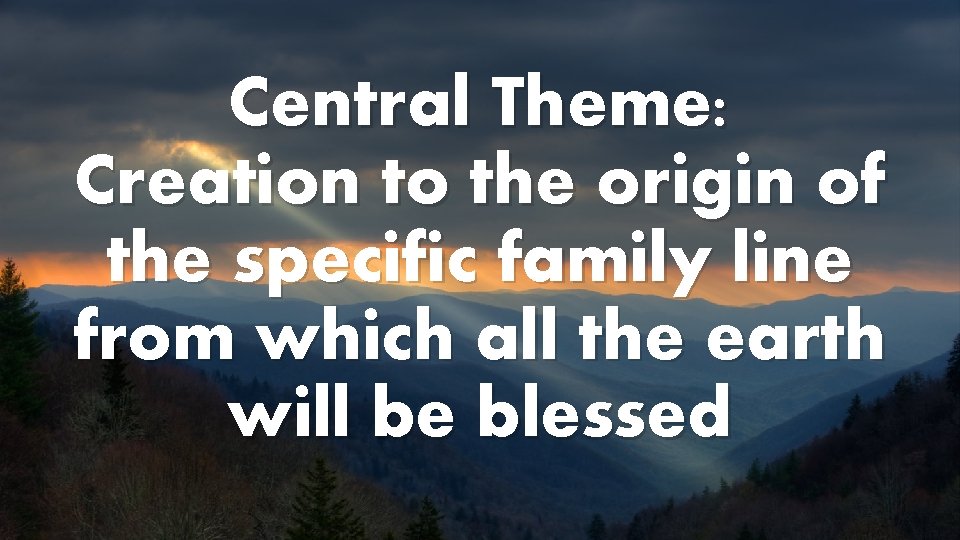 Central Theme: Creation to the origin of the specific family line from which all