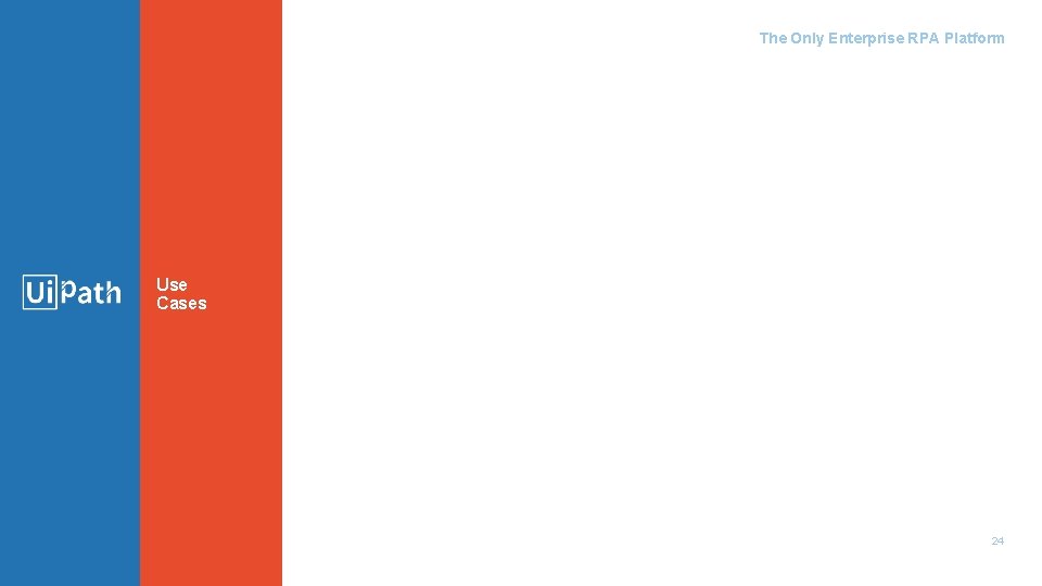 The Only Enterprise RPA Platform Use Cases 24 The Only Enterprise RPA Platform Use Cases 24