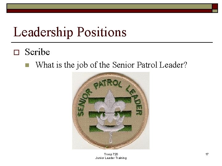 Leadership Positions o Scribe n What is the job of the Senior Patrol Leader?