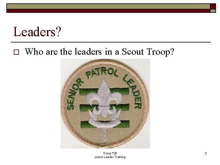 Leaders? o Who are the leaders in a Scout Troop? Troop 720 Junior Leader