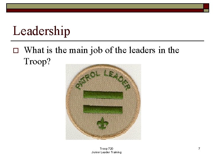 Leadership o What is the main job of the leaders in the Troop? Troop