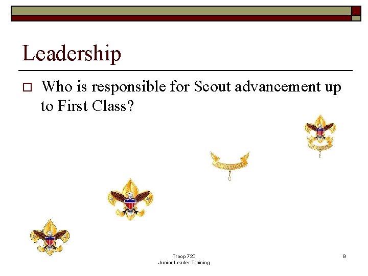 Leadership o Who is responsible for Scout advancement up to First Class? Troop 720