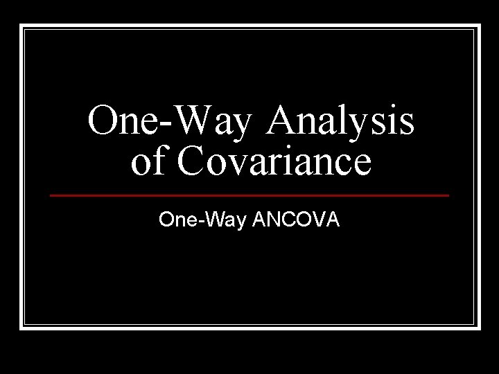 One-Way Analysis of Covariance One-Way ANCOVA 