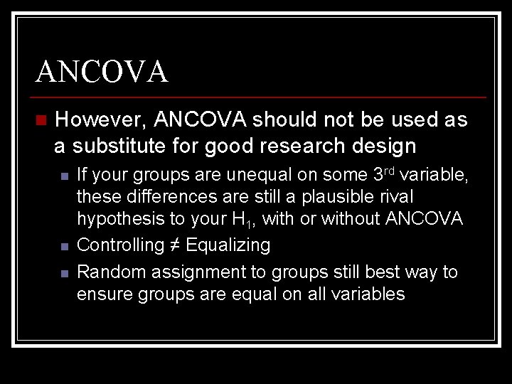ANCOVA n However, ANCOVA should not be used as a substitute for good research