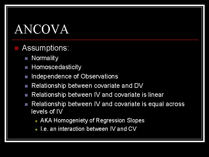 ANCOVA n Assumptions: n n n Normality Homoscedasticity Independence of Observations Relationship between covariate