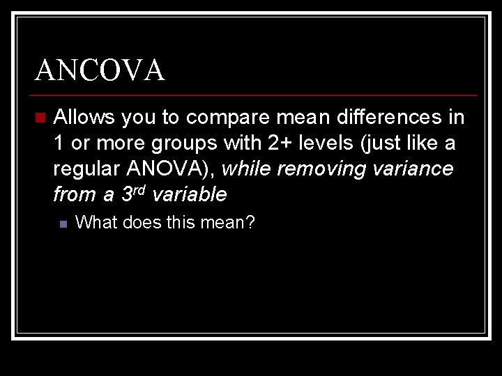 ANCOVA n Allows you to compare mean differences in 1 or more groups with